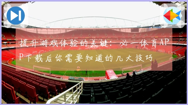 提升游戏体验的关键：必一体育APP下载后你需要知道的几大技巧