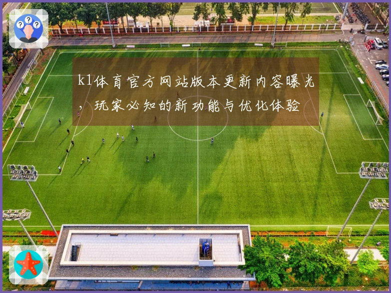 k1体育官方网站版本更新内容曝光，玩家必知的新功能与优化体验