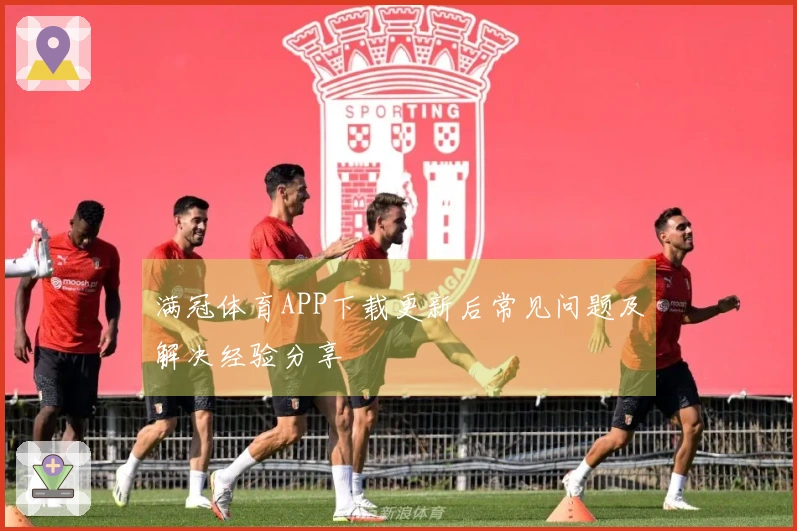满冠体育APP下载更新后常见问题及解决经验分享
