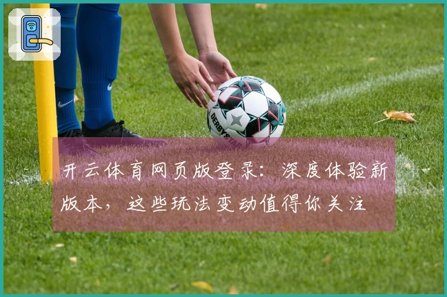 开云体育网页版登录：深度体验新版本，这些玩法变动值得你关注