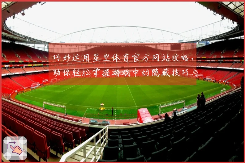 巧妙运用星空体育官方网站攻略，助你轻松掌握游戏中的隐藏技巧与致胜策略