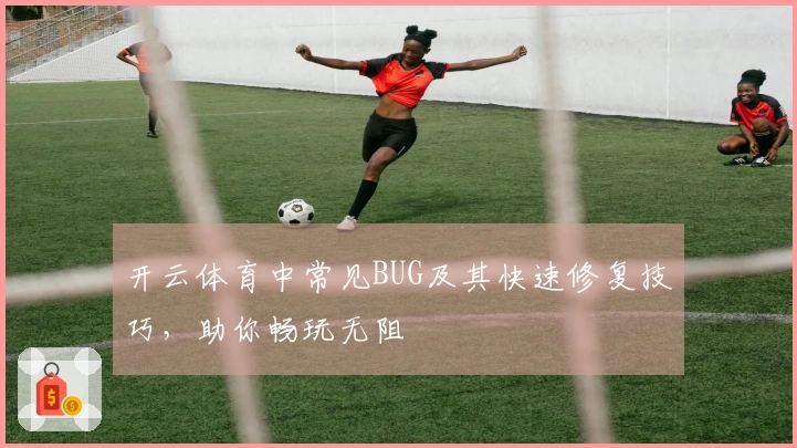 开云体育中常见BUG及其快速修复技巧，助你畅玩无阻
