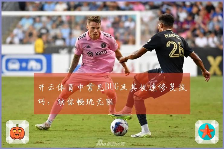 开云体育中常见BUG及其快速修复技巧，助你畅玩无阻