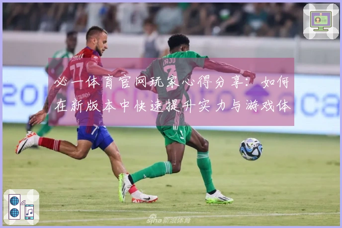 必一体育官网玩家心得分享：如何在新版本中快速提升实力与游戏体验