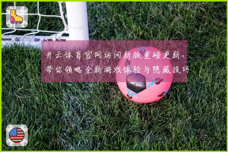 开云体育官网访问新版重磅更新，带你领略全新游戏体验与隐藏技巧