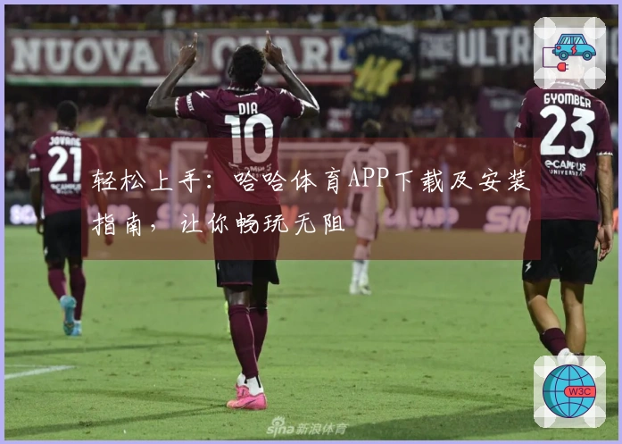 轻松上手：哈哈体育APP下载及安装指南，让你畅玩无阻