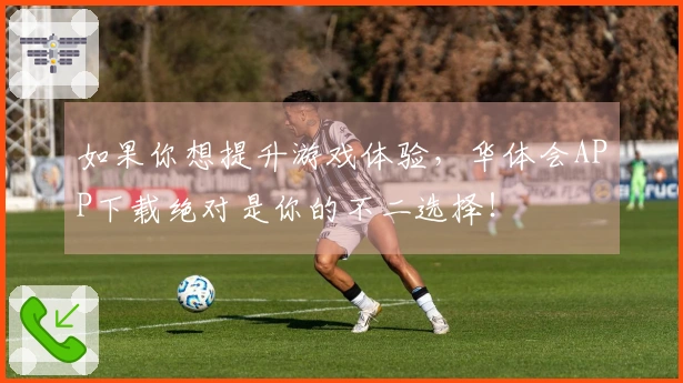 如果你想提升游戏体验，华体会APP下载绝对是你的不二选择！