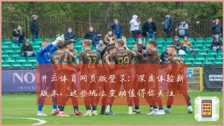 开云体育网页版登录：深度体验新版本，这些玩法变动值得你关注