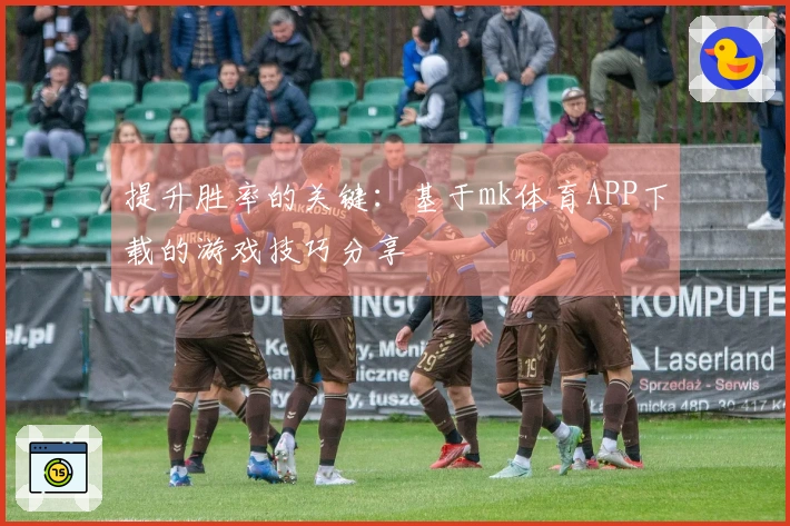提升胜率的关键：基于mk体育APP下载的游戏技巧分享