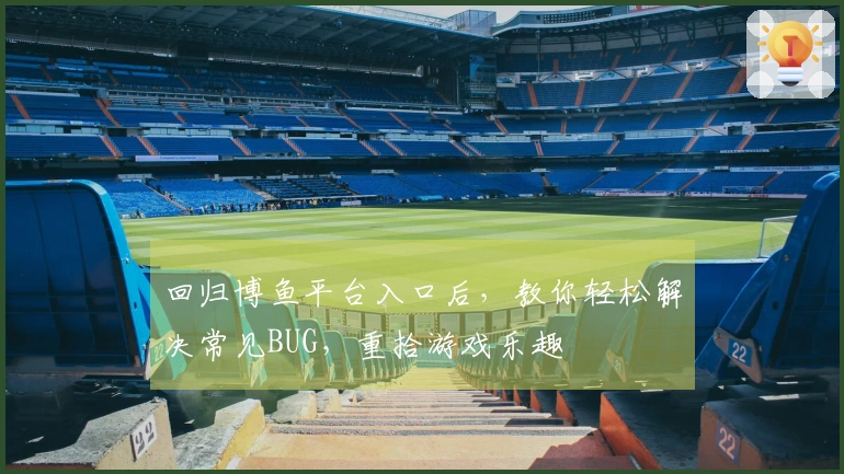 回归博鱼平台入口后，教你轻松解决常见BUG，重拾游戏乐趣