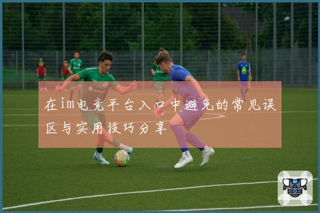 在im电竞平台入口中避免的常见误区与实用技巧分享